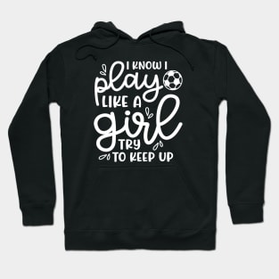 I Know I Play Like A Girl Try To Keep Up Girls Soccer Cute Funny Hoodie